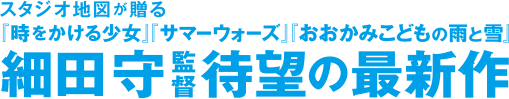 スタジオ地図が贈る『時をかける少女』『サマーウォーズ』『おおかみこどもの雨と雪』 細田守監督 世界待望の最新作