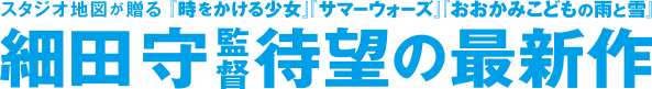 スタジオ地図が贈る『時をかける少女』『サマーウォーズ』『おおかみこどもの雨と雪』細田守監督 全世界待望の最新作